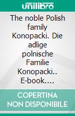 The noble Polish family Konopacki. Die adlige polnische Familie Konopacki.. E-book. Formato EPUB ebook