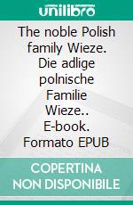 The noble Polish family Wieze. Die adlige polnische Familie Wieze.. E-book. Formato EPUB ebook di Werner Zurek