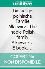 Die adlige polnische Familie Alkiewicz. The noble Polish family Alkiewicz .. E-book. Formato EPUB ebook di Werner Zurek