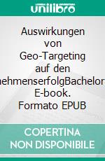 Auswirkungen von Geo-Targeting auf den UnternehmenserfolgBachelorarbeit. E-book. Formato EPUB ebook