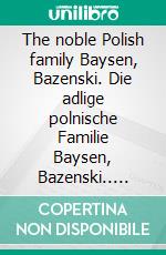 The noble Polish family Baysen, Bazenski. Die adlige polnische Familie Baysen, Bazenski.. E-book. Formato EPUB ebook di Werner Zurek