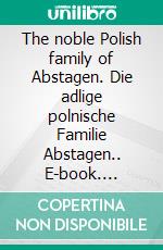 The noble Polish family of Abstagen. Die adlige polnische Familie Abstagen.. E-book. Formato EPUB ebook di Werner Zurek