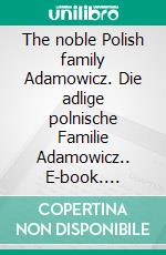 The noble Polish family Adamowicz. Die adlige polnische Familie Adamowicz.. E-book. Formato EPUB ebook di Werner Zurek