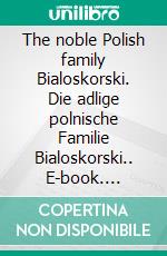 The noble Polish family Bialoskorski. Die adlige polnische Familie Bialoskorski.. E-book. Formato EPUB ebook