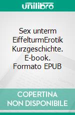 Sex unterm EiffelturmErotik Kurzgeschichte. E-book. Formato EPUB ebook