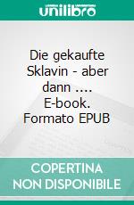 Die gekaufte Sklavin - aber dann .... E-book. Formato EPUB ebook