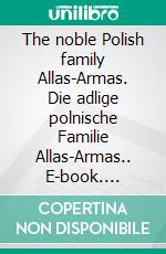 The noble Polish family Allas-Armas. Die adlige polnische Familie Allas-Armas.. E-book. Formato EPUB ebook di Werner Zurek