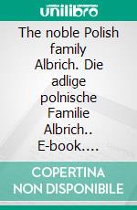 The noble Polish family Albrich. Die adlige polnische Familie Albrich.. E-book. Formato EPUB ebook di Werner Zurek