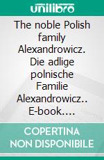 The noble Polish family Alexandrowicz. Die adlige polnische Familie Alexandrowicz.. E-book. Formato EPUB ebook di Werner Zurek