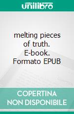 melting pieces of truth. E-book. Formato EPUB ebook