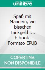 Spaß mit Männern, ein bisschen Trinkgeld .... E-book. Formato EPUB ebook