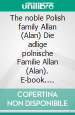 The noble Polish family Allan (Alan) Die adlige polnische Familie Allan (Alan). E-book. Formato EPUB ebook di Werner Zurek