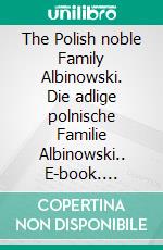 The Polish noble Family Albinowski. Die adlige polnische Familie Albinowski.. E-book. Formato EPUB ebook