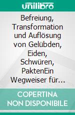 Befreiung, Transformation und Auflösung von Gelübden, Eiden, Schwüren, PaktenEin Wegweiser für dich und deine Seele. E-book. Formato EPUB