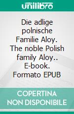 Die adlige polnische Familie Aloy. The noble Polish family Aloy.. E-book. Formato EPUB ebook di Werner Zurek