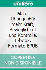 Pilates ÜbungenFür mehr Kraft, Beweglichkeit und Kontrolle. E-book. Formato EPUB ebook