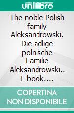 The noble Polish family Aleksandrowski. Die adlige polnische Familie Aleksandrowski.. E-book. Formato EPUB ebook