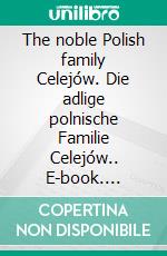 The noble Polish family Celejów. Die adlige polnische Familie Celejów.. E-book. Formato EPUB ebook