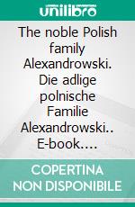 The noble Polish family Alexandrowski. Die adlige polnische Familie Alexandrowski.. E-book. Formato EPUB ebook