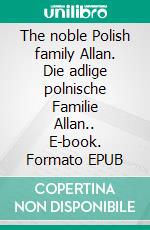 The noble Polish family Allan. Die adlige polnische Familie Allan.. E-book. Formato EPUB ebook di Werner Zurek