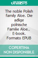 The noble Polish family Aloe. Die adlige polnische Familie Aloe.. E-book. Formato EPUB ebook