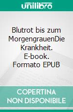 Blutrot bis zum MorgengrauenDie Krankheit. E-book. Formato EPUB ebook di Michael Schmitz