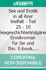 Sex und Erotik in all ihrer Vielfalt - Teil 25 - 10 SexgeschichtenVulgärer Erotikroman für Sie und Ihn. E-book. Formato EPUB ebook