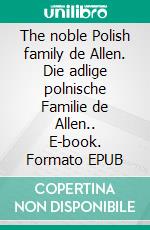 The noble Polish family de Allen. Die adlige polnische Familie de Allen.. E-book. Formato EPUB ebook