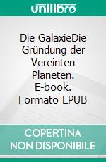 Die GalaxieDie Gründung der Vereinten Planeten. E-book. Formato EPUB ebook di Maximilian Schwarzkopf