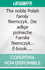 The noble Polish family Niemczyk. Die adlige polnische Familie Niemczyk.. E-book. Formato EPUB ebook di Werner Zurek