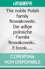 The noble Polish family Nowakowski. Die adlige polnische Familie Nowakowski.. E-book. Formato EPUB ebook di Werner Zurek