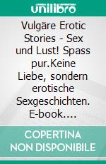 Vulgäre Erotic Stories - Sex und Lust! Spass pur.Keine Liebe, sondern erotische Sexgeschichten. E-book. Formato EPUB ebook di Simone Becker