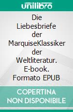 Die Liebesbriefe der MarquiseKlassiker der Weltliteratur. E-book. Formato EPUB ebook