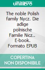 The noble Polish family Nycz. Die adlige polnische Familie Nicz.. E-book. Formato EPUB ebook di Werner Zurek