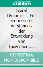 Spiral Dynamics - Für ein besseres Verständnis der Entwicklung von Individuen, Organisationen und Kulturen. E-book. Formato EPUB