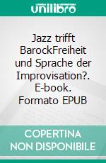 Jazz trifft BarockFreiheit und Sprache der Improvisation?. E-book. Formato EPUB ebook di Freya Ackermann