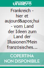 Frankreich - hier et aujourd&apos;hui - vom Land der Ideen zum Land der Illusionen?Mein französisches Lebensgefühl. E-book. Formato EPUB