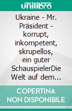 Ukraine - Mr. Präsident - korrupt, inkompetent, skrupellos, ein guter SchauspielerDie Welt auf dem Weg zum 3. Weltkrieg oder in Armut. E-book. Formato EPUB