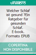 Welcher Schlaf ist gesund ?Ein Ratgeber für gesunden Schlaf. E-book. Formato EPUB ebook