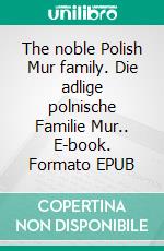 The noble Polish Mur family. Die adlige polnische Familie Mur.. E-book. Formato EPUB ebook di Werner Zurek