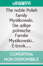 The noble Polish family Myslikowski. Die adlige polnische Familie Myslikowski.. E-book. Formato EPUB ebook di Werner Zurek