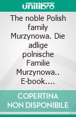 The noble Polish family Murzynowa. Die adlige polnische Familie Murzynowa.. E-book. Formato EPUB ebook di Werner Zurek