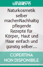 Naturkosmetik selber machenNachhaltig pflegende Rezepte für Körper, Haut und Haar einfach und günstig selber herstellen inklusive kleiner Naturapotheke mit Kräutern und Heilpflanzen. E-book. Formato EPUB ebook