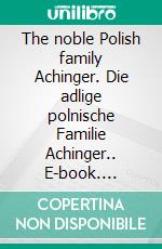 The noble Polish family Achinger. Die adlige polnische Familie Achinger.. E-book. Formato EPUB ebook di Werner Zurek