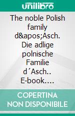 The noble Polish family d&apos;Asch. Die adlige polnische Familie d´Asch.. E-book. Formato EPUB ebook