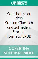 So schaffst du dein StudiumGlücklich und zufrieden. E-book. Formato EPUB