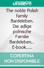 The noble Polish family Bardeleben. Die adlige polnische Familie Bardeleben.. E-book. Formato EPUB ebook