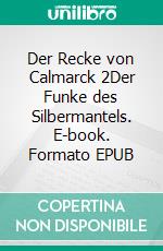 Der Recke von Calmarck 2Der Funke des Silbermantels. E-book. Formato EPUB ebook