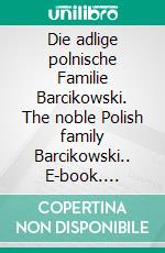 Die adlige polnische Familie Barcikowski. The noble Polish family Barcikowski.. E-book. Formato EPUB ebook di Werner Zurek