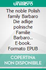 The noble Polish family Barbaro Die adlige polnische Familie Barbaro.. E-book. Formato EPUB ebook di Werner Zurek